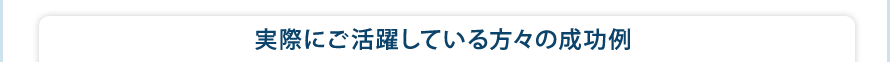 実際にご活躍している方々の成功例